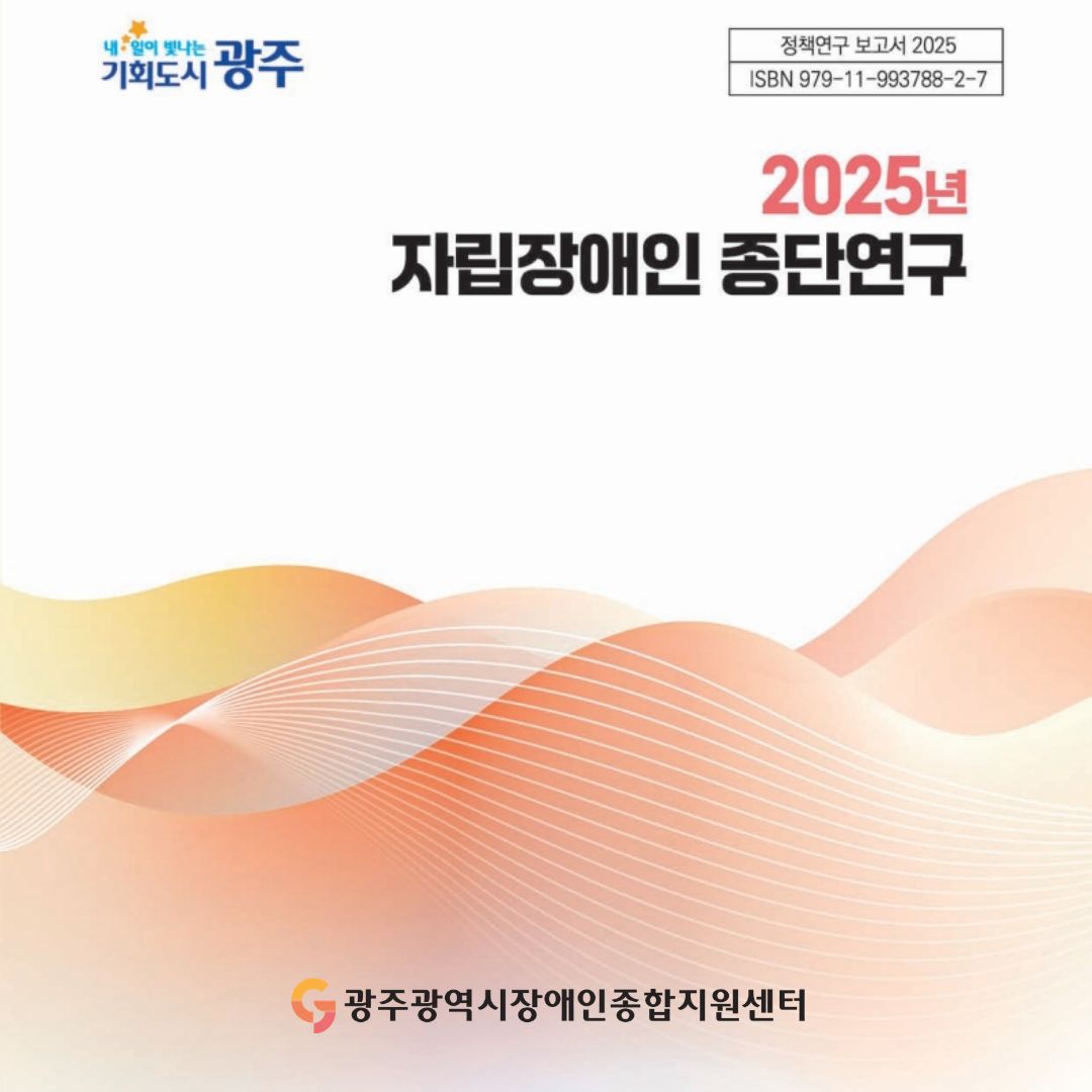 내일이 빛나는 기회도시 정책연구 보고서 2025 ISBN 979-11-993788-2-7 광주 2025년 자립장애인 종단연구 광주광역시장애인종합지원센터